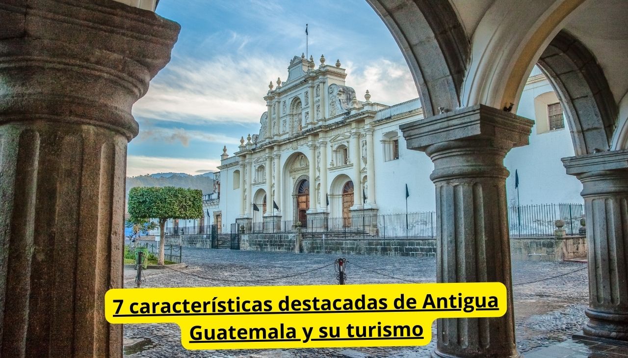 7 características destacadas en la Antigua Guatemala